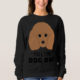 Full Time Dog Dad  Poodle Sweatshirt