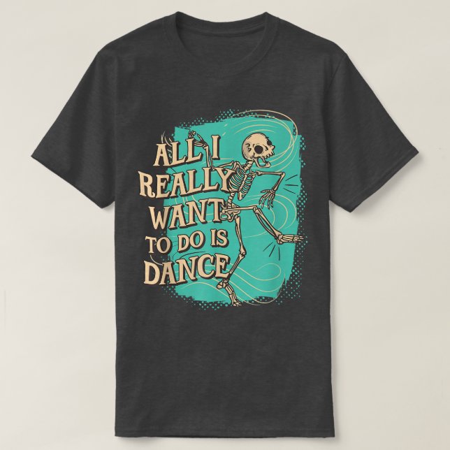 Fun All I really want to do is Dance Skeleton T-Sh T-Shirt (Design Front)