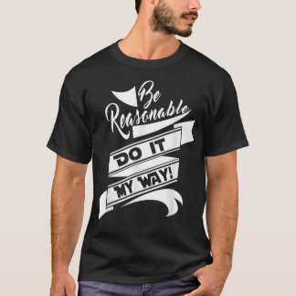 Fun Be Reasonable Do it my way T-Shirt