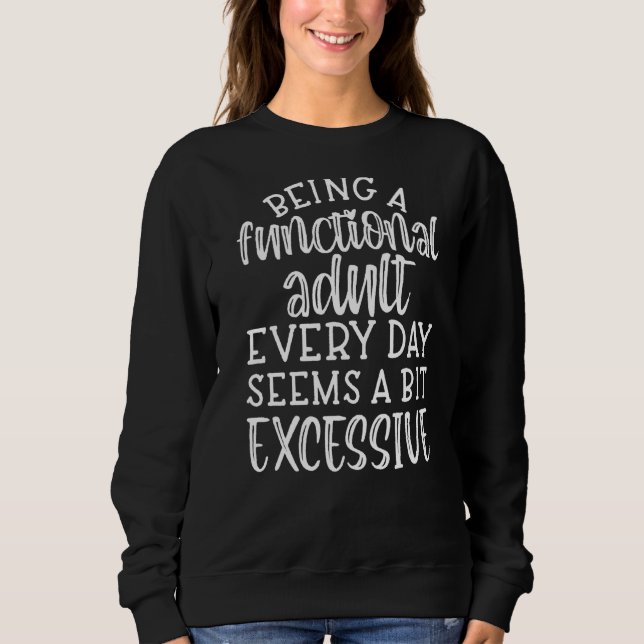 Fun Being A Functional Adult Everyday Seems A Bit  Sweatshirt (Front)