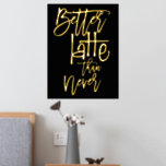 Fun Better Latte Than Never Black Luxury Foil Prints<br><div class="desc">Fun Better Latte Than Never Black Luxury Real Foil in your choice of either gold or silver for this humourous play on words saying on a classy black background which you can change to another colour if you so wish.</div>
