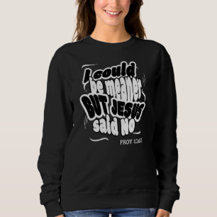 Fun Christian I COULD BE MEANER BUT JESUS SAID NO  Sweatshirt