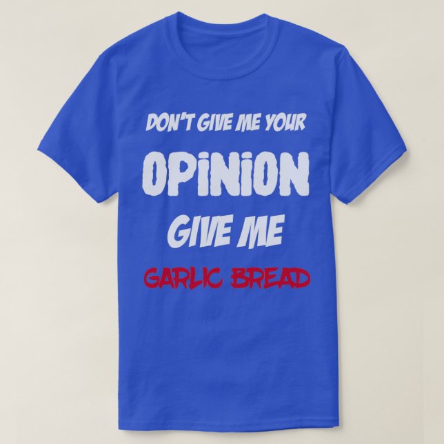 Fun Dont Give Me Your Opinion Give Me Garlic Bread T-Shirt (Design Front)