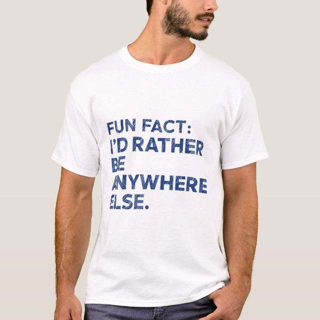 Fun Fact: I'd Rather Be Anywhere Else | Funny Meme T-Shirt (Front)