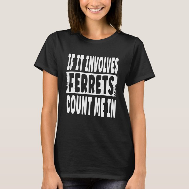 Fun Ferret  Quote  If It Involves Ferrets Count Me T-Shirt (Front)