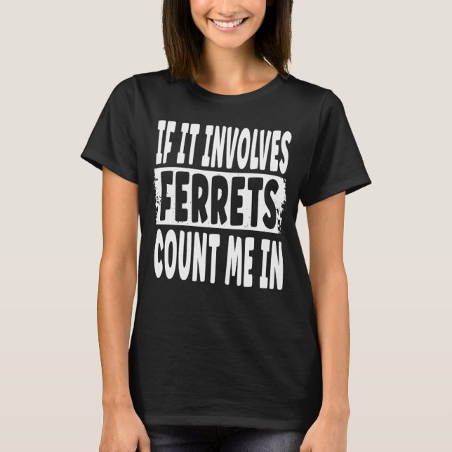 Fun Ferret  Quote  If It Involves Ferrets Count Me T-Shirt (Front)