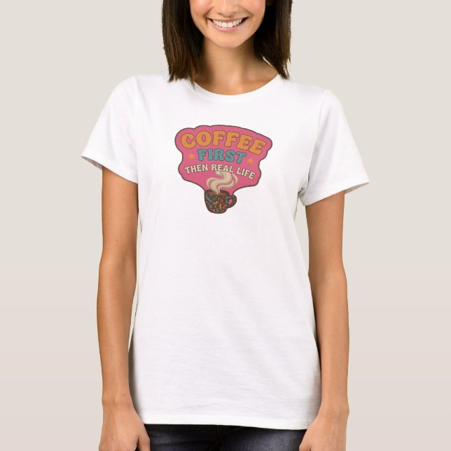 Fun & Funky COFFEE FIRST THEN REAL LIFE Statement T-Shirt (Front)