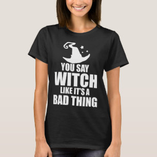 Fun Halloween You Say Witch Like It's A Bad Thing T-Shirt