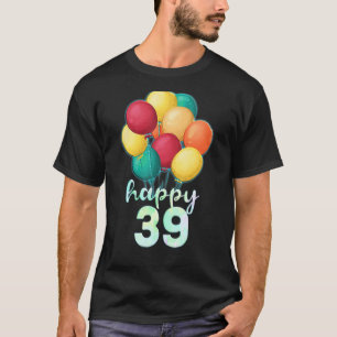 Fun Happy 39 Year Old Colourful Balloons 39th Birt T-Shirt