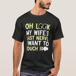 Fun Husband Oh Look My Wife's Last Nerve I Want To T-Shirt