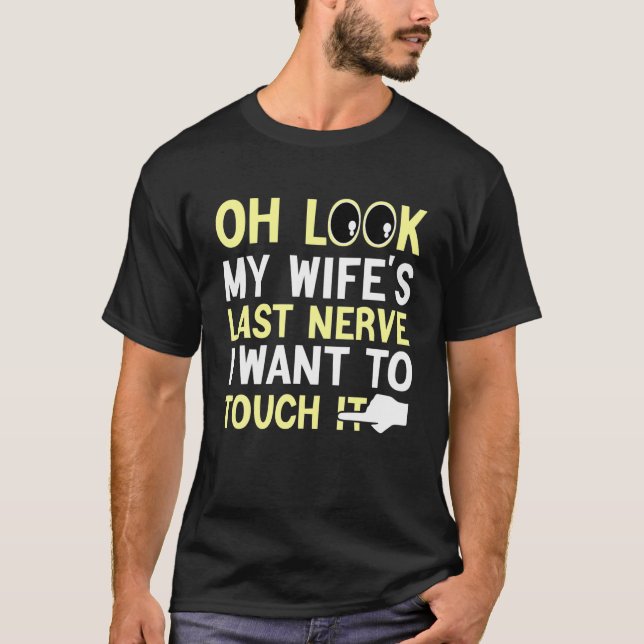Fun Husband Oh Look My Wife's Last Nerve I Want To T-Shirt (Front)