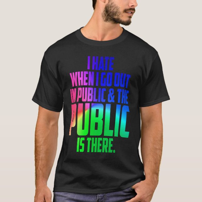 Fun  I hate when I go out in public and its there  T-Shirt (Front)