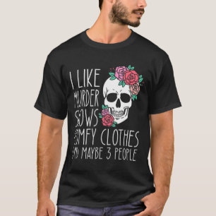 Fun I Like Murder Shows Comfy Clothes And Maybe 3  T-Shirt