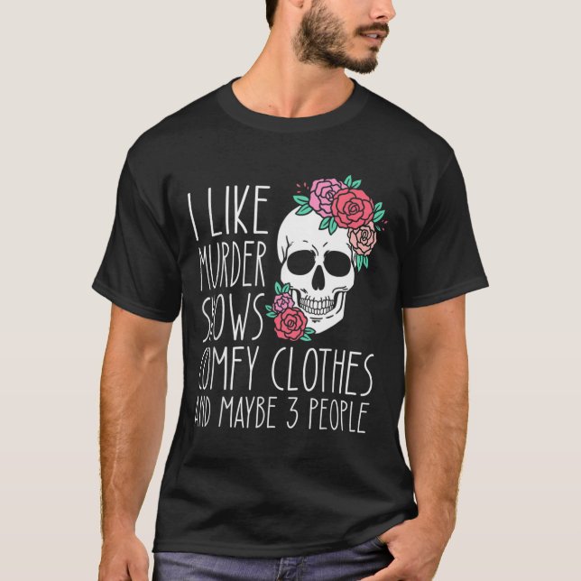Fun I Like Murder Shows Comfy Clothes And Maybe 3  T-Shirt (Front)