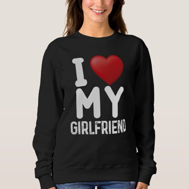 Fun I Love My Hot Girlfriend I Love My Girlfriend  Sweatshirt (Front)