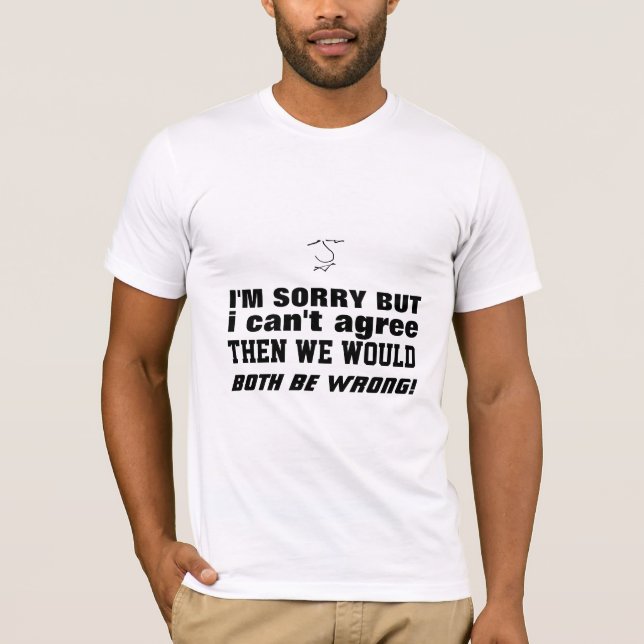 Fun insult - I cant agree, then we are both wrong! T-Shirt (Front)