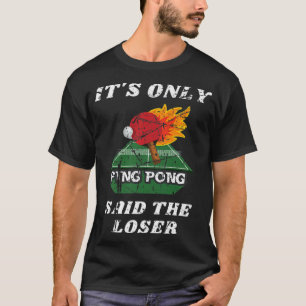 Fun It's Only Ping Pong Said The Loser Table Tenni T-Shirt