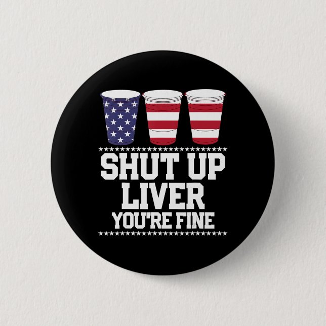 Fun July 4th  SHUT UP LIVER YOU'RE FINE Beer Cups  6 Cm Round Badge (Front)