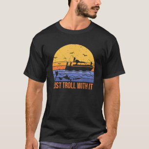 fun just troll with it trolling fishing for fish T-Shirt