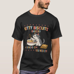 Fun Kitty Biscuits Bakery We Knead Em You Need Em  T-Shirt