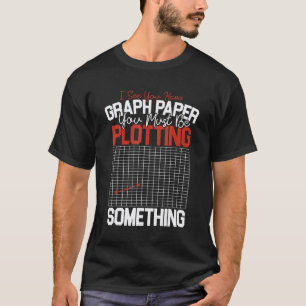 Fun Math Teacher Graph Paper You Must Be Plotting  T-Shirt