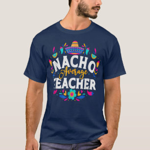 Fun Nacho Average Teacher Cinco De Mayo Meican Fi T-Shirt