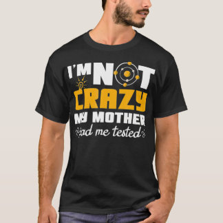 Fun Quotes Im not crazy my Mother had me tested  T-Shirt