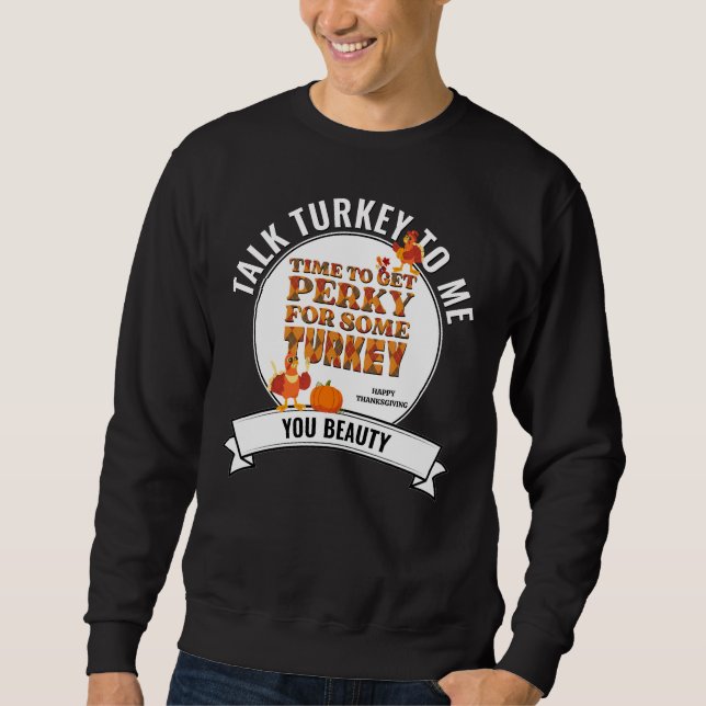 Fun TALK TURKEY TO ME Happy Thanksgiving Sweatshirt (Front)