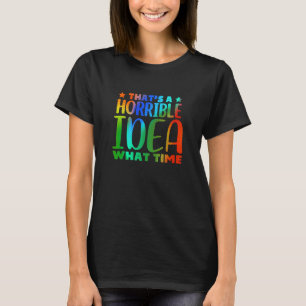 Fun That's a horrible Idea What time 1 T-Shirt