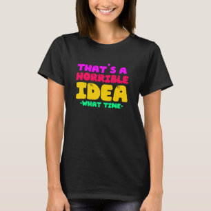 Fun That's a horrible Idea What time T-Shirt
