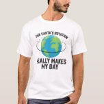 Fun The Earth's rotation makes my day science T-Shirt<br><div class="desc">This fun word pun t-shirt features a lovely illustration of our planet with the wording "The Earth's rotation really makes my day" in a white all-caps font and makes the perfect outfit on Earth Day and every day to raise awareness about environmental protection and to honour our Planet Earth.</div>