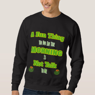 Fun Thing To Do In Morning Not Talk To Me Design Sweatshirt