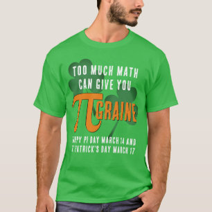 Fun TOO MUCH Pi Day St Patrick's Day T-Shirt