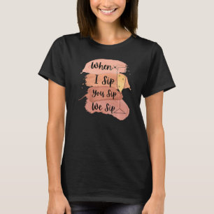 Fun Wine Party Bachelorette Girls When I Sip You S T-Shirt