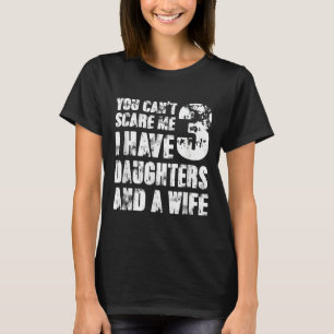 Fun You Can´t E Me I Have 3 Daughters And A Wife  T-Shirt
