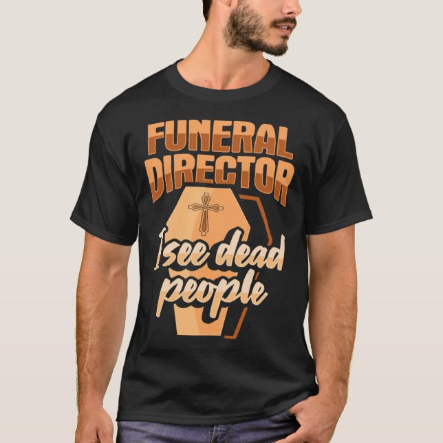 Funeral Director Embalmer Mortician I see dead peo T-Shirt (Front)
