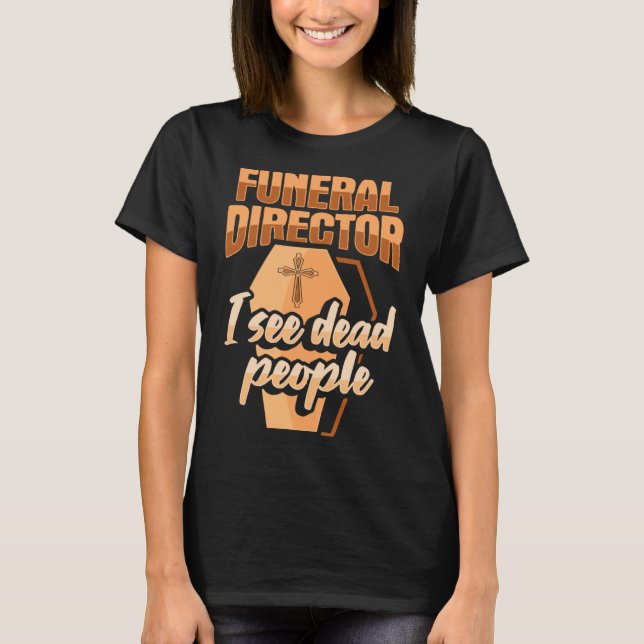 Funeral Director Embalmer Mortician I see dead peo T-Shirt (Front)