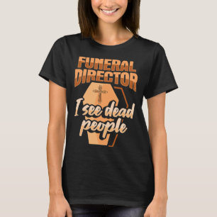 Funeral Director Embalmer Mortician I see dead peo T-Shirt