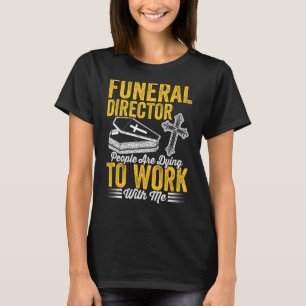 Funeral Director People Are Dying To Work With Me T-Shirt