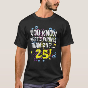 Funny 25th Birthday What s Funnier Than 24 It s 25 T-Shirt