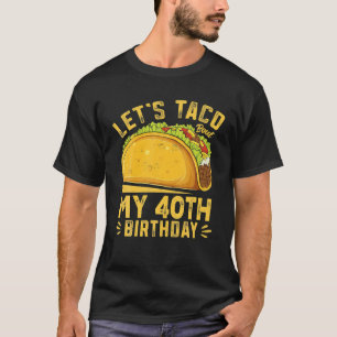 Funny 40 Year Old Let's Taco Bout My 40th Birthday T-Shirt