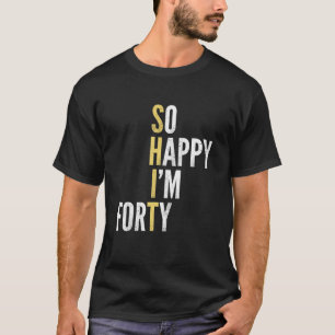 Funny 40Th Birthday So Happy I'm Forty 40 Year Old T-Shirt