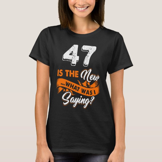 Funny 47th Birthday Is The New What Was I Saying 4 T-Shirt (Front)