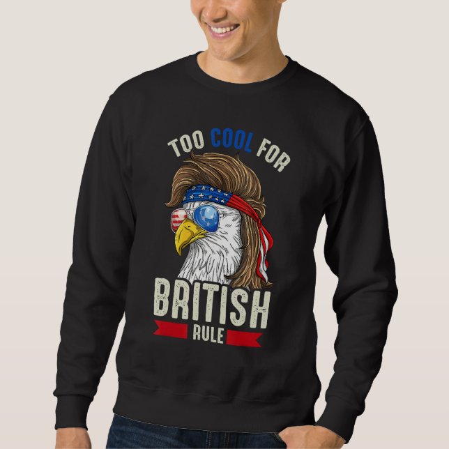 Funny 4th July Too Cool For British Rule Eagle Ame Sweatshirt (Front)