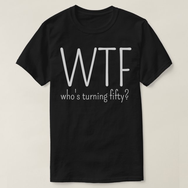 Funny 50th Birthday Outfit WTF Who's Turning Fifty T-Shirt (Design Front)