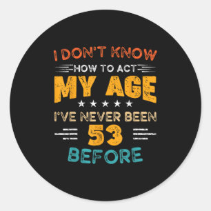 Funny 53rd Birthday I Don't Know How To Act My Age Classic Round Sticker