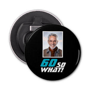 Funny 60 so what Quote Photo 60th Birthday Bottle Opener