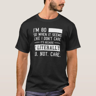 Funny 80th Birthday And I Literally Do Not Care  T-Shirt