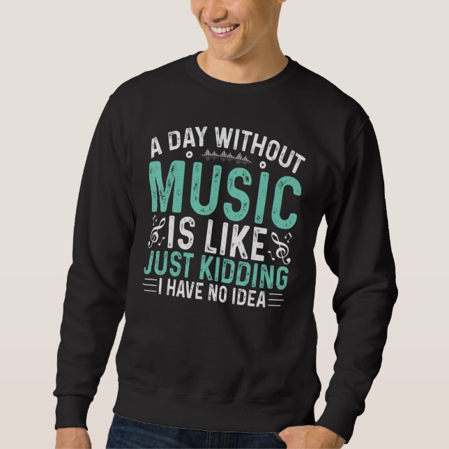 Funny A Day Without Music Is Like Just Kidding For Sweatshirt (Front)