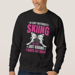 Funny A Day Without Skiing Is Like Just Kidding Me Sweatshirt